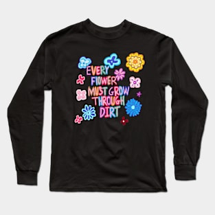 every flower must grow through dirt Long Sleeve T-Shirt